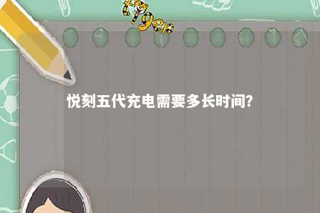 悦刻五代充电需要多长时间	
？ 